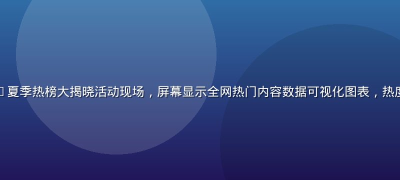 久久热2026夏季热榜大揭晓活动现场，屏幕显示全网热门内容数据可视化图表，热度数字实时跳动